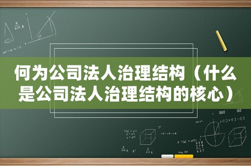 何為公司法人治理結構（什么是公司法人治理結構的核心）