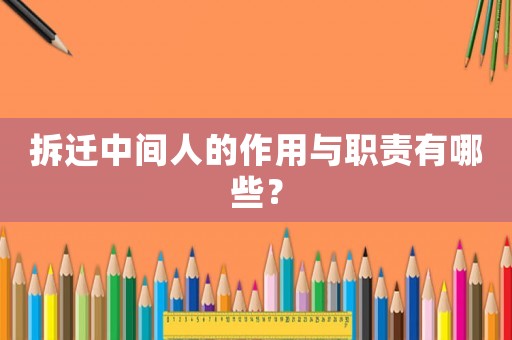 拆遷中間人的作用與職責有哪些？