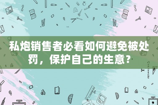 私炮銷售者必看如何避免被處罰，保護自己的生意？