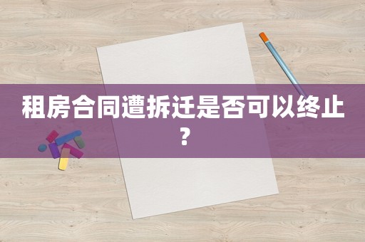 租房合同遭拆遷是否可以終止？