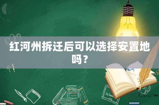 紅河州拆遷后可以選擇安置地嗎？