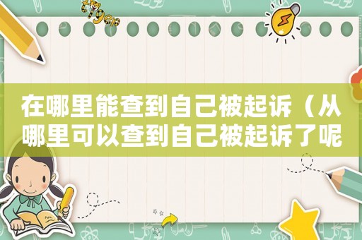 在哪里能查到自己被起訴（從哪里可以查到自己被起訴了呢）