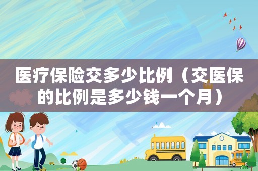 醫療保險交多少比例（交醫保的比例是多少錢一個月）