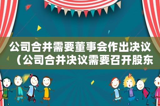 公司合并需要董事會作出決議（公司合并決議需要召開股東大會嗎）