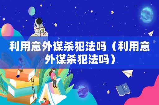 利用意外謀殺犯法嗎（利用意外謀殺犯法嗎）