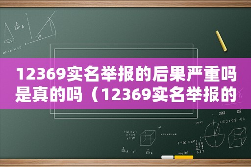 12369實名舉報的后果嚴重嗎是真的嗎（12369實名舉報的后果嚴重嗎）
