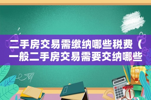 二手房交易需繳納哪些稅費（一般二手房交易需要交納哪些稅費呢）