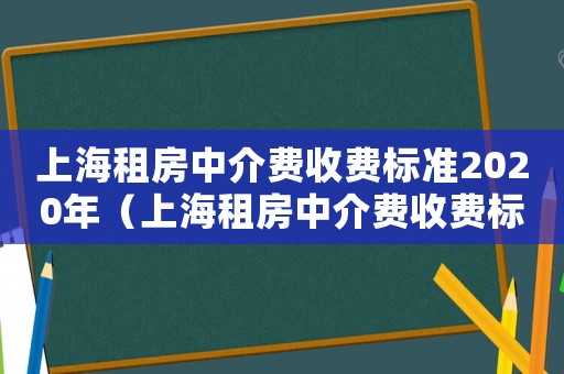 上海租房中介費(fèi)收費(fèi)標(biāo)準(zhǔn)2020年（上海租房中介費(fèi)收費(fèi)標(biāo)準(zhǔn)2020）