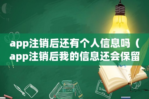 app注銷后還有個人信息嗎（app注銷后我的信息還會保留多久）