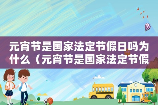 元宵節(jié)是國家法定節(jié)假日嗎為什么（元宵節(jié)是國家法定節(jié)假日嗎?）