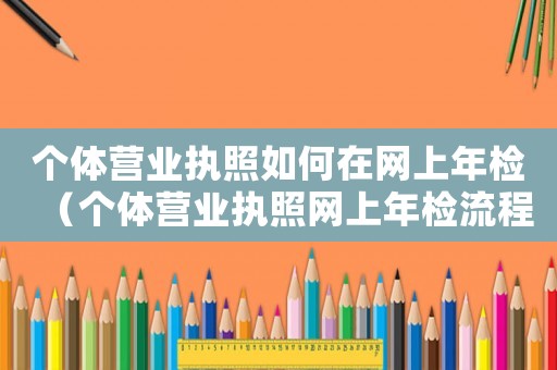 個體營業執照如何在網上年檢（個體營業執照網上年檢流程怎么進行的）