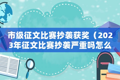 市級征文比賽抄襲獲獎（2023年征文比賽抄襲嚴重嗎怎么辦）