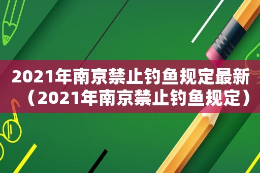 2021年南京禁止釣魚規(guī)定最新（2021年南京禁止釣魚規(guī)定）