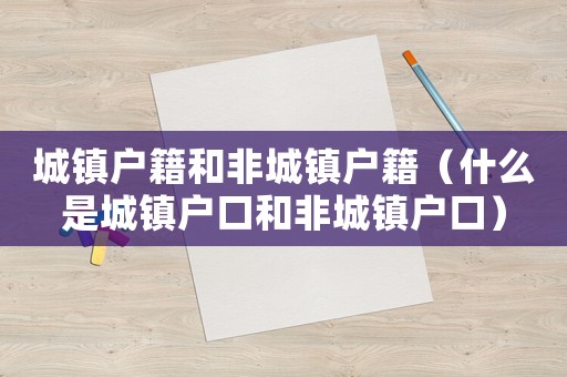 城鎮戶籍和非城鎮戶籍（什么是城鎮戶口和非城鎮戶口）