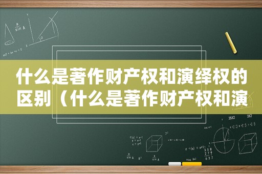 什么是著作財產權和演繹權的區別（什么是著作財產權和演繹權的區別）