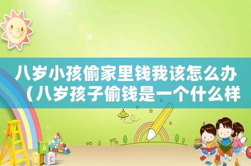 八歲小孩偷家里錢我該怎么辦（八歲孩子偷錢是一個什么樣的行為?）