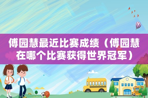傅園慧最近比賽成績（傅園慧在哪個比賽獲得世界冠軍）
