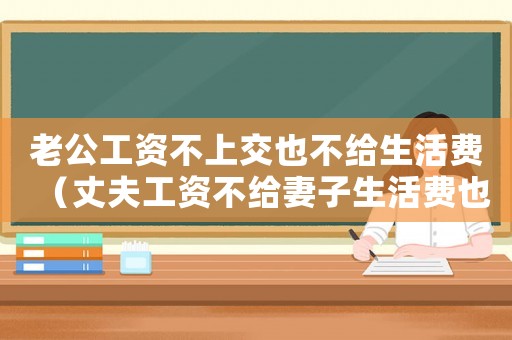 老公工資不上交也不給生活費（丈夫工資不給妻子生活費也不給）