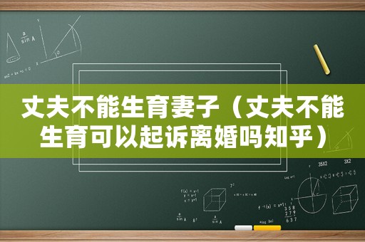 丈夫不能生育妻子（丈夫不能生育可以起訴離婚嗎知乎）