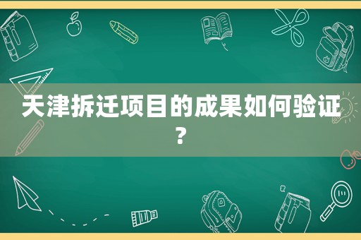 天津拆遷項目的成果如何驗證?