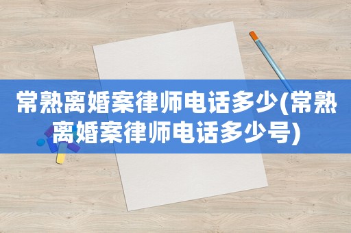 常熟離婚案律師電話多少(常熟離婚案律師電話多少號)