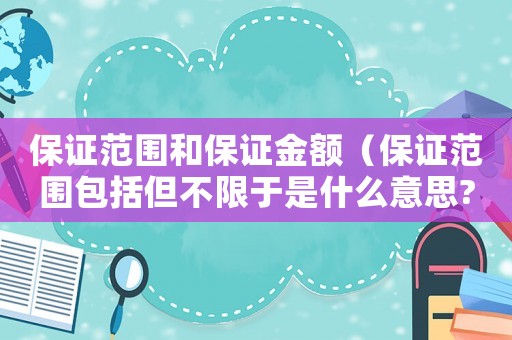 保證范圍和保證金額（保證范圍包括但不限于是什么意思?）