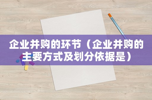 企業并購的環節（企業并購的主要方式及劃分依據是）