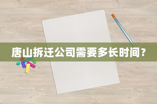 唐山拆遷公司需要多長時間？