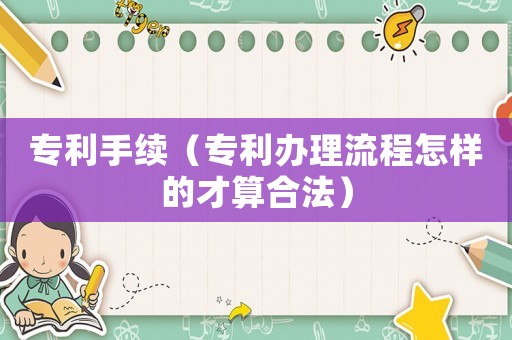 專利手續（專利辦理流程怎樣的才算合法）