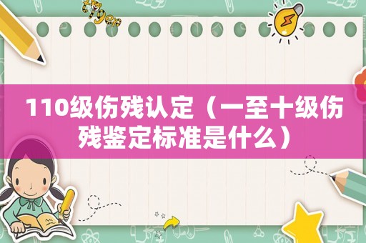 110級傷殘認定（一至十級傷殘鑒定標準是什么）