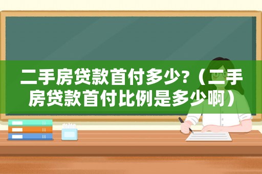二手房貸款首付多少?（二手房貸款首付比例是多少啊）