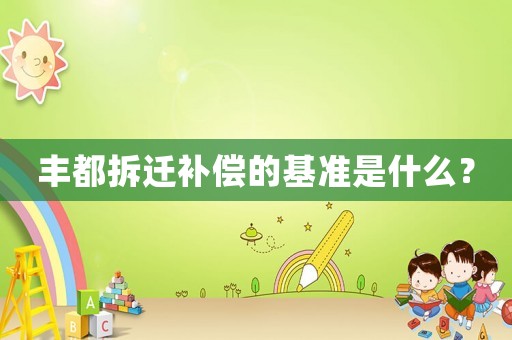 豐都拆遷補償?shù)幕鶞适鞘裁矗? title=