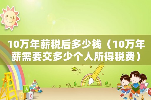 10萬(wàn)年薪稅后多少錢(qián)（10萬(wàn)年薪需要交多少個(gè)人所得稅費(fèi)）