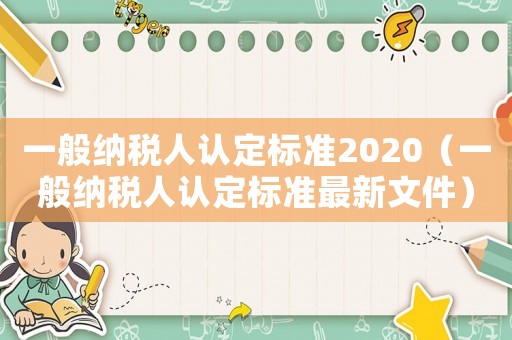 一般納稅人認(rèn)定標(biāo)準(zhǔn)2020（一般納稅人認(rèn)定標(biāo)準(zhǔn)最新文件）