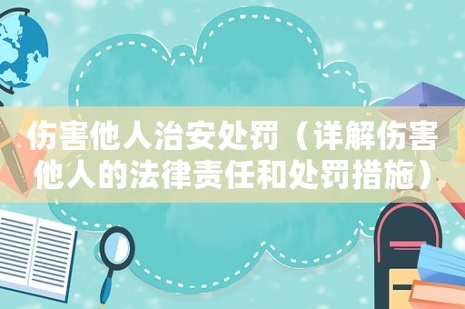 傷害他人治安處罰（詳解傷害他人的法律責任和處罰措施）