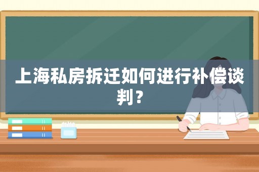 上海私房拆遷如何進行補償談判？