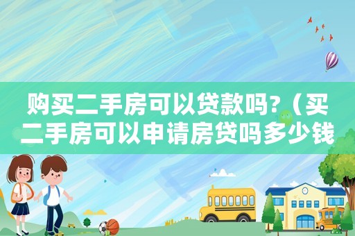 購買二手房可以貸款嗎?（買二手房可以申請房貸嗎多少錢）