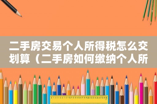 二手房交易個人所得稅怎么交劃算（二手房如何繳納個人所得稅和稅率）