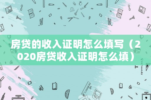 房貸的收入證明怎么填寫（2020房貸收入證明怎么填）