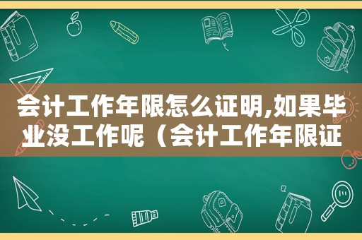會計工作年限怎么證明,如果畢業沒工作呢（會計工作年限證明范本4篇怎么寫）