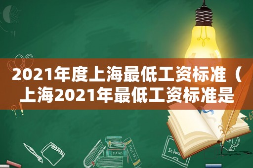 2021年度上海最低工資標準（上海2021年最低工資標準是多少?）