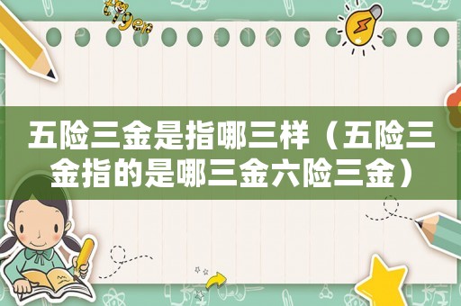 五險三金是指哪三樣（五險三金指的是哪三金六險三金）