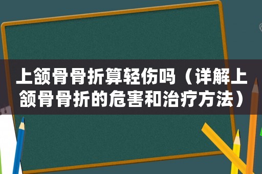 上頷骨骨折算輕傷嗎（詳解上頷骨骨折的危害和治療方法）
