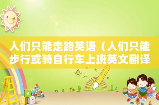 人們只能走路英語（人們只能步行或騎自行車上班英文翻譯）