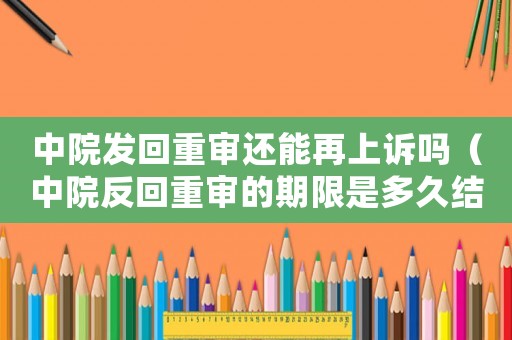 中院發回重審還能再上訴嗎（中院反回重審的期限是多久結案）
