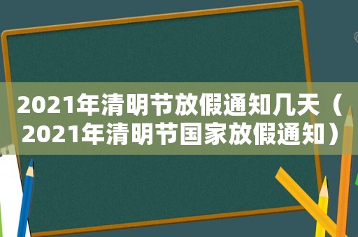 2021年清明節放假通知幾天（2021年清明節國家放假通知）