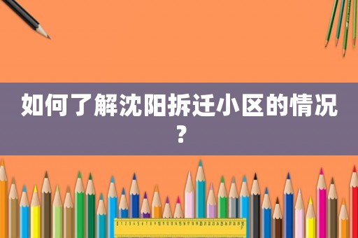 如何了解沈陽拆遷小區的情況？