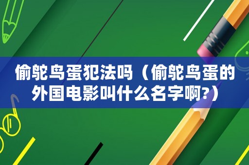 偷鴕鳥蛋犯法嗎（偷鴕鳥蛋的外國電影叫什么名字啊?）