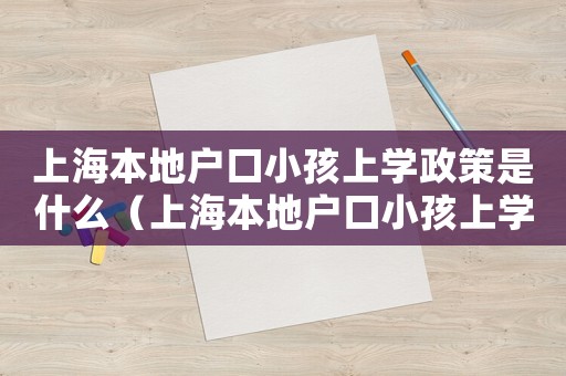 上海本地戶口小孩上學政策是什么（上海本地戶口小孩上學政策）