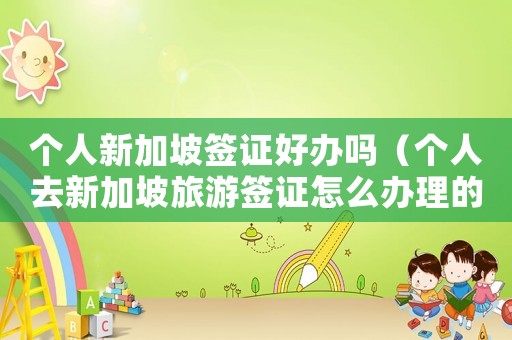 個人新加坡簽證好辦嗎（個人去新加坡旅游簽證怎么辦理的）